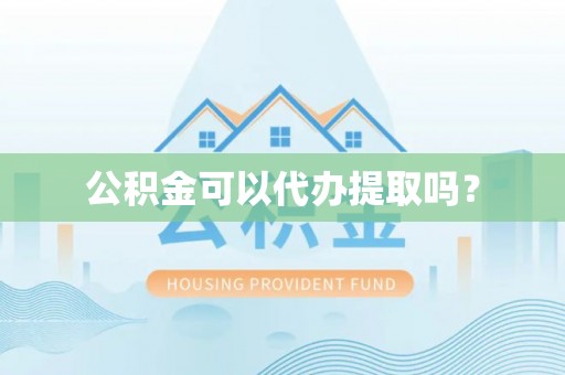 大内公积金可以代办提取吗？