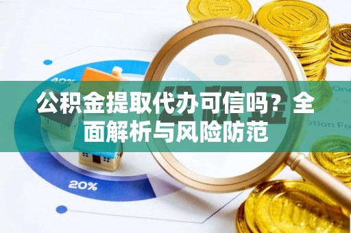 大内公积金提取代办可信吗？全面解析与风险防范
