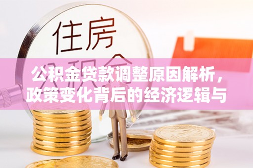 大内公积金贷款调整原因解析，政策变化背后的经济逻辑与民生考量